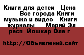 Книги для детей › Цена ­ 100 - Все города Книги, музыка и видео » Книги, журналы   . Марий Эл респ.,Йошкар-Ола г.